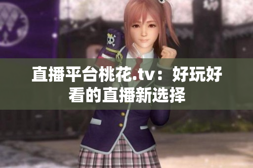 直播平台桃花.tv：好玩好看的直播新选择