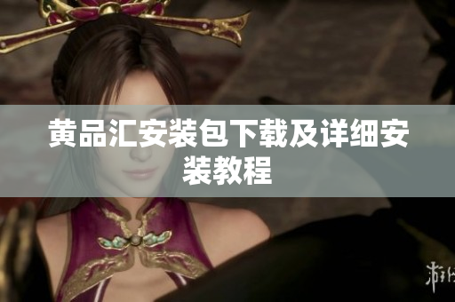 黄品汇安装包下载及详细安装教程
