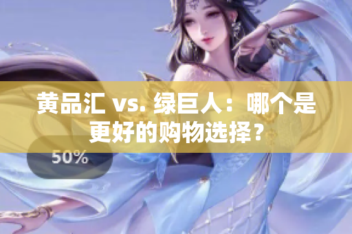 黄品汇 vs. 绿巨人：哪个是更好的购物选择？