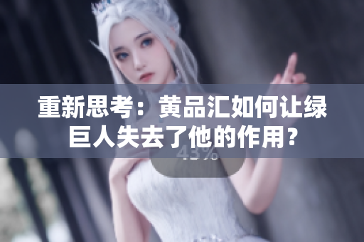 重新思考：黄品汇如何让绿巨人失去了他的作用？