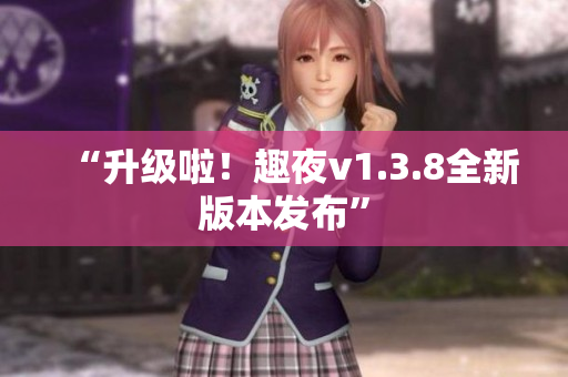 “升级啦！趣夜v1.3.8全新版本发布”