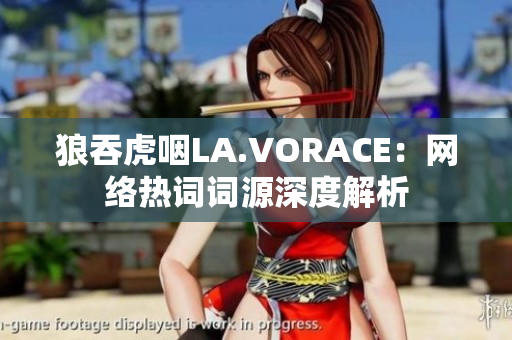 狼吞虎咽LA.VORACE：网络热词词源深度解析
