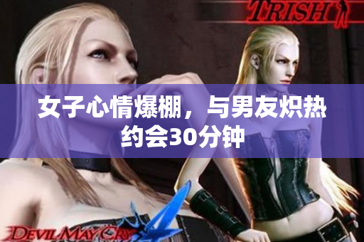 女子心情爆棚，与男友炽热约会30分钟