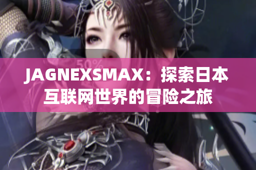 JAGNEXSMAX：探索日本互联网世界的冒险之旅