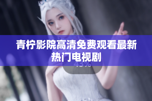 青柠影院高清免费观看最新热门电视剧