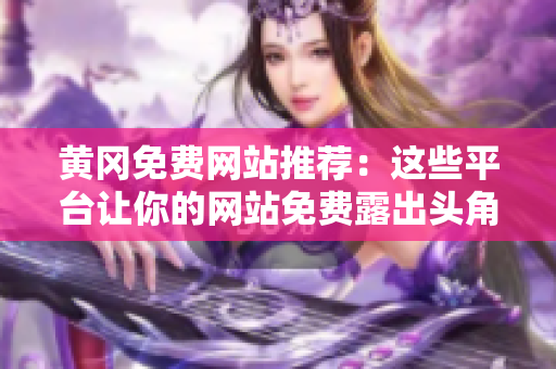 黄冈免费网站推荐：这些平台让你的网站免费露出头角