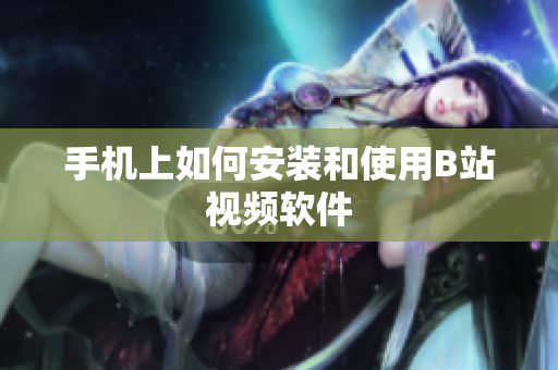 手机上如何安装和使用B站视频软件