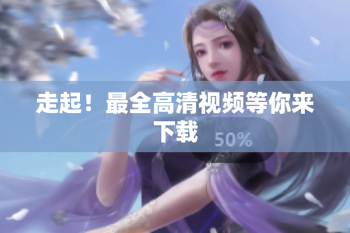 走起！最全高清视频等你来下载