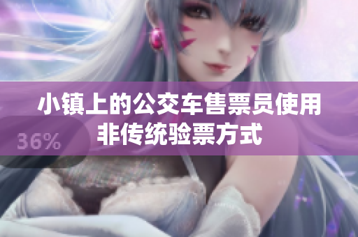 小镇上的公交车售票员使用非传统验票方式