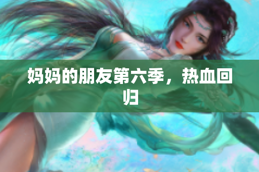 妈妈的朋友第六季，热血回归