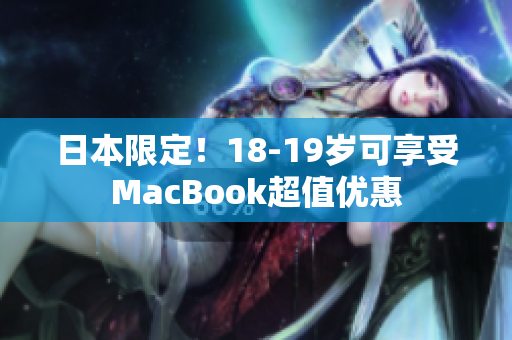 日本限定！18-19岁可享受MacBook超值优惠