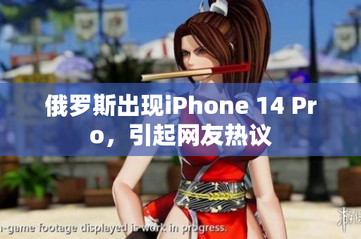 俄罗斯出现iPhone 14 Pro，引起网友热议
