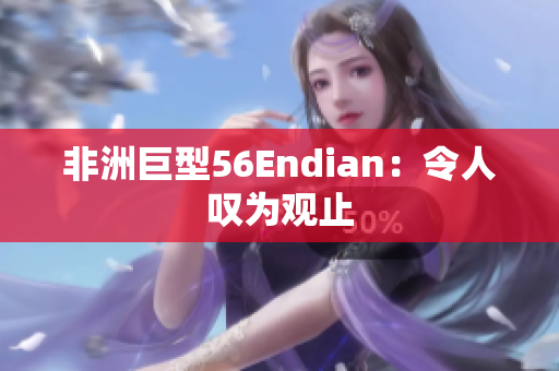 非洲巨型56Endian：令人叹为观止