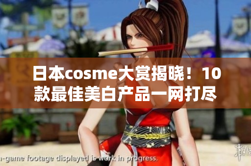 日本cosme大赏揭晓！10款最佳美白产品一网打尽
