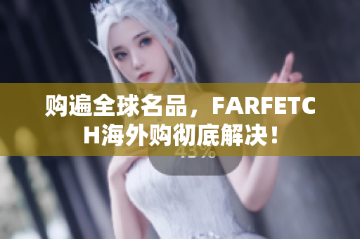 购遍全球名品，FARFETCH海外购彻底解决！