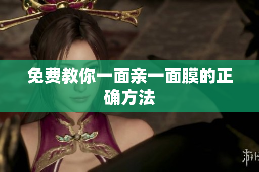 免费教你一面亲一面膜的正确方法