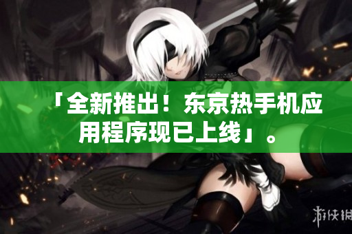 「全新推出！东京热手机应用程序现已上线」。
