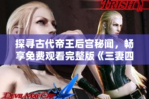 探寻古代帝王后宫秘闻，畅享免费观看完整版《三妻四妾》