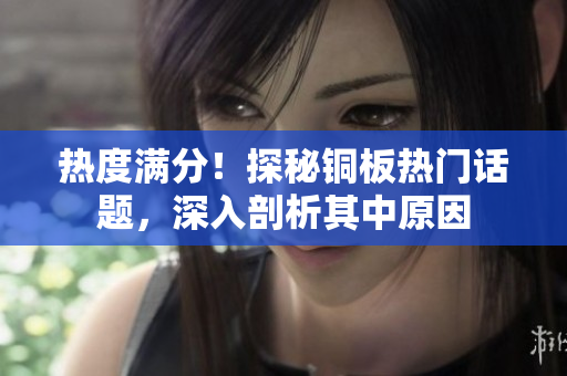 热度满分！探秘铜板热门话题，深入剖析其中原因