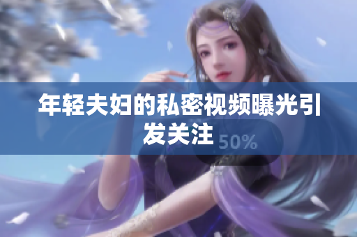 年轻夫妇的私密视频曝光引发关注