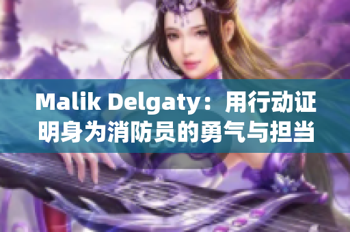 Malik Delgaty：用行动证明身为消防员的勇气与担当