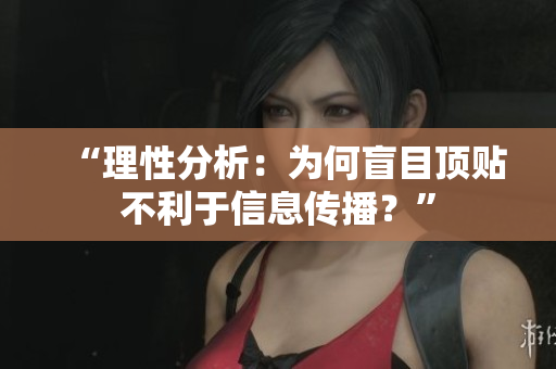 “理性分析：为何盲目顶贴不利于信息传播？”