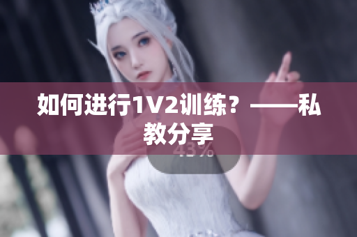 如何进行1V2训练？——私教分享