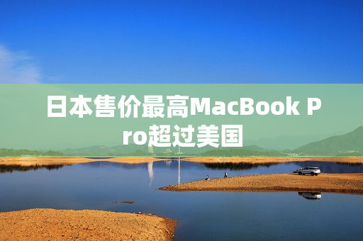 日本售价最高MacBook Pro超过美国