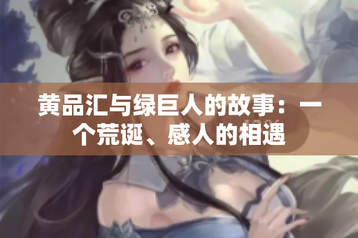 黄品汇与绿巨人的故事：一个荒诞、感人的相遇