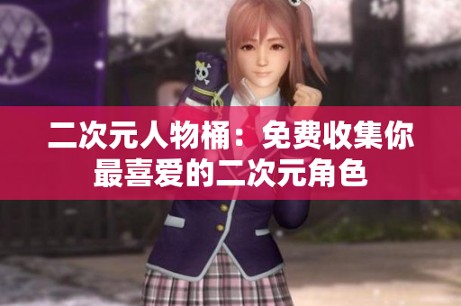 二次元人物桶：免费收集你最喜爱的二次元角色
