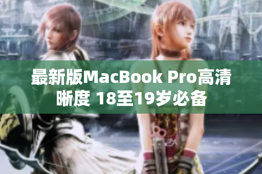 最新版MacBook Pro高清晰度 18至19岁必备