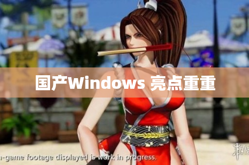 国产Windows 亮点重重