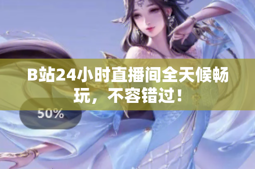B站24小时直播间全天候畅玩，不容错过！
