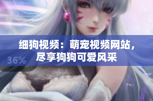 细狗视频：萌宠视频网站，尽享狗狗可爱风采