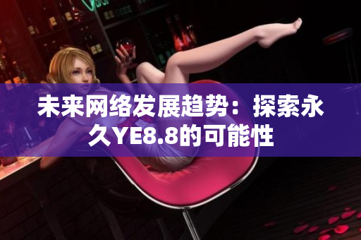 未来网络发展趋势：探索永久YE8.8的可能性