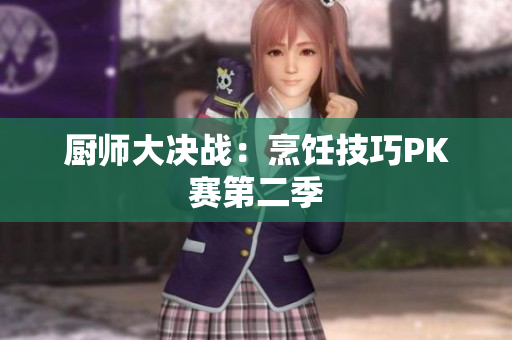 厨师大决战：烹饪技巧PK赛第二季