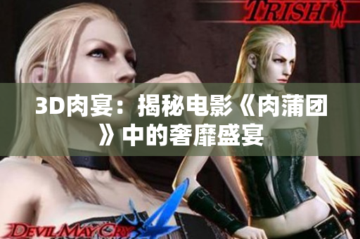 3D肉宴：揭秘电影《肉蒲团》中的奢靡盛宴