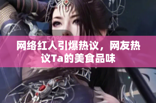 网络红人引爆热议，网友热议Ta的美食品味