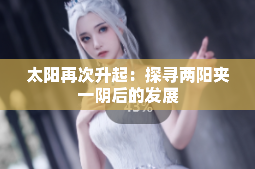 太阳再次升起：探寻两阳夹一阴后的发展