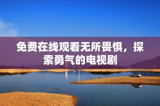 免费在线观看无所畏惧，探索勇气的电视剧