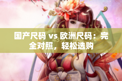 国产尺码 vs 欧洲尺码：完全对照，轻松选购