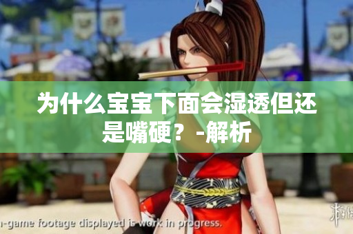 为什么宝宝下面会湿透但还是嘴硬？-解析