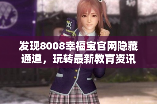 发现8008幸福宝官网隐藏通道，玩转最新教育资讯