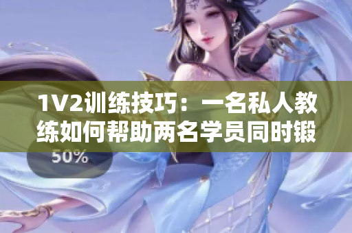 1V2训练技巧：一名私人教练如何帮助两名学员同时锻炼