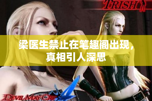 梁医生禁止在笔趣阁出现，真相引人深思