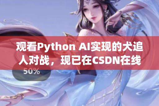 观看Python AI实现的犬追人对战，现已在CSDN在线上线