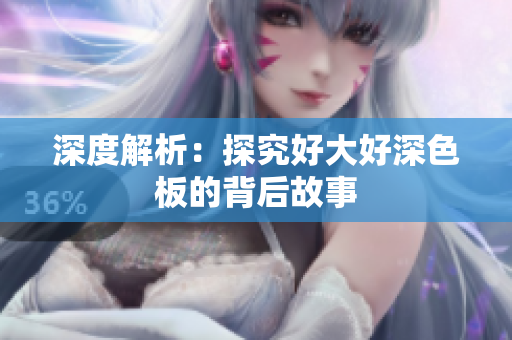 深度解析：探究好大好深色板的背后故事
