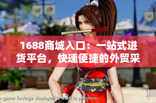 1688商城入口：一站式进货平台，快速便捷的外贸采购选择