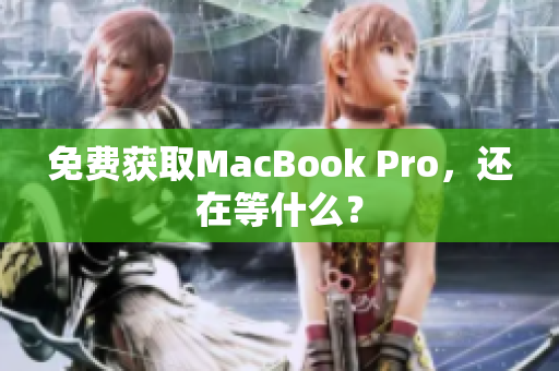 免费获取MacBook Pro，还在等什么？