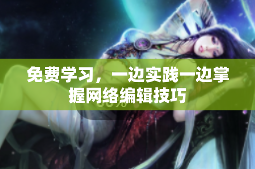 免费学习，一边实践一边掌握网络编辑技巧